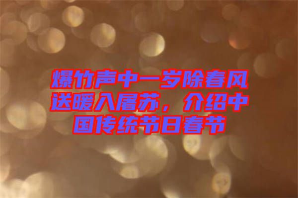 爆竹聲中一歲除春風(fēng)送暖入屠蘇，介紹中國傳統(tǒng)節(jié)日春節(jié)