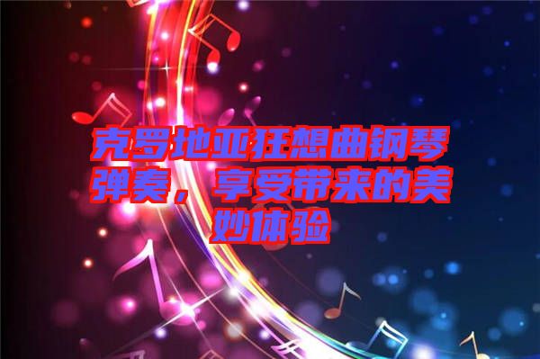 克羅地亞狂想曲鋼琴彈奏，享受帶來的美妙體驗(yàn)