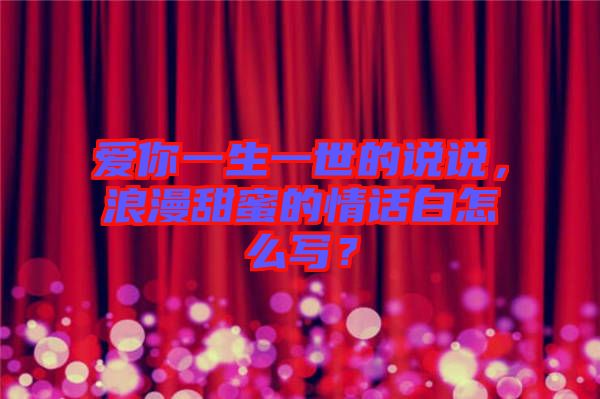 愛你一生一世的說(shuō)說(shuō)，浪漫甜蜜的情話白怎么寫？
