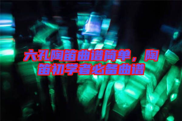六孔陶笛曲譜簡單，陶笛初學(xué)者必備曲譜