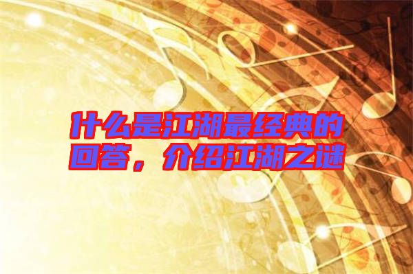 什么是江湖最經(jīng)典的回答，介紹江湖之謎