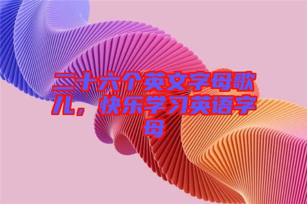 二十六個(gè)英文字母歌兒，快樂學(xué)習(xí)英語字母