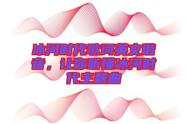 冰河時(shí)代歌詞英文諧音，讓你聽懂冰河時(shí)代主題曲