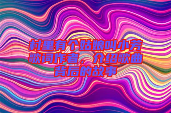 村里有個姑娘叫小芳歌詞作者，介紹歌曲背后的故事