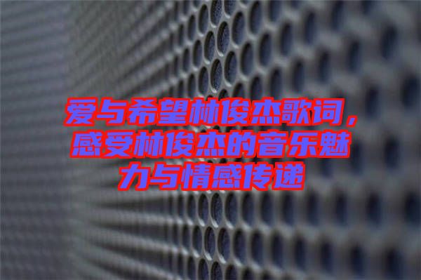 愛(ài)與希望林俊杰歌詞，感受林俊杰的音樂(lè)魅力與情感傳遞