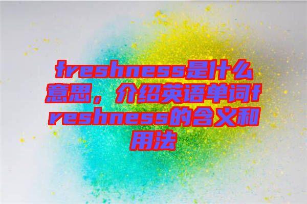 freshness是什么意思，介紹英語單詞freshness的含義和用法