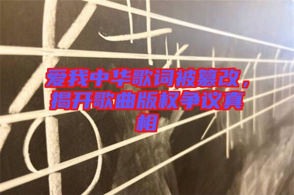 愛(ài)我中華歌詞被篡改，揭開(kāi)歌曲版權(quán)爭(zhēng)議真相