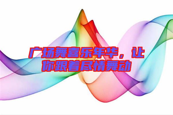 廣場舞喜樂年華，讓你跟著盡情舞動