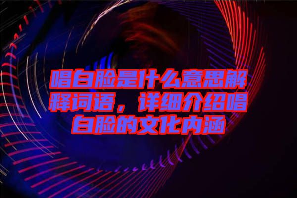 唱白臉是什么意思解釋詞語，詳細(xì)介紹唱白臉的文化內(nèi)涵