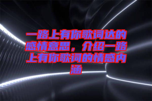 一路上有你歌詞達(dá)的感情意思，介紹一路上有你歌詞的情感內(nèi)涵