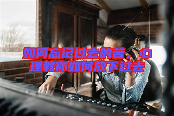 如何忘記過(guò)去的苦，心理教你如何放下過(guò)去