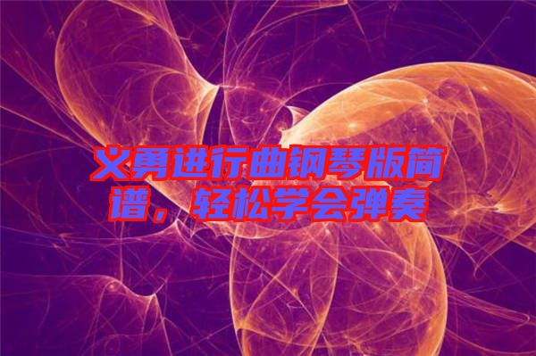 義勇進(jìn)行曲鋼琴版簡(jiǎn)譜，輕松學(xué)會(huì)彈奏