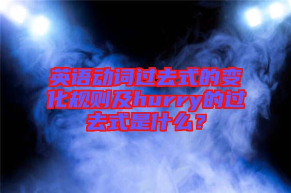 英語動詞過去式的變化規(guī)則及hurry的過去式是什么？