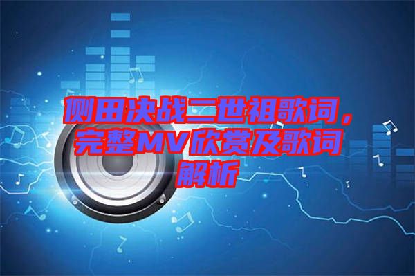 側(cè)田決戰(zhàn)二世祖歌詞，完整MV欣賞及歌詞解析