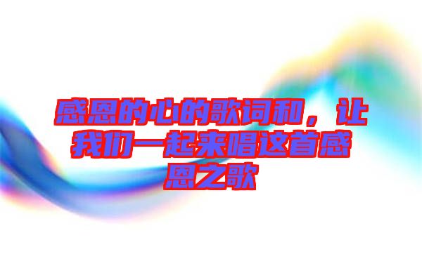 感恩的心的歌詞和，讓我們一起來唱這首感恩之歌