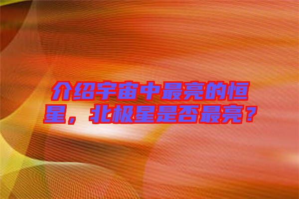 介紹宇宙中最亮的恒星，北極星是否最亮？