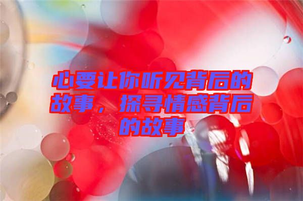 心要讓你聽見背后的故事，探尋情感背后的故事