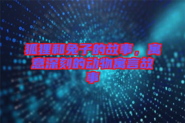 狐貍和兔子的故事，寓意深刻的動(dòng)物寓言故事