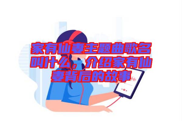 家有仙妻主題曲歌名叫什么，介紹家有仙妻背后的故事
