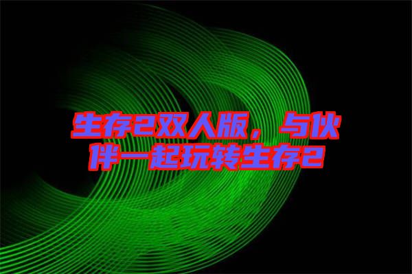 生存2雙人版，與伙伴一起玩轉(zhuǎn)生存2