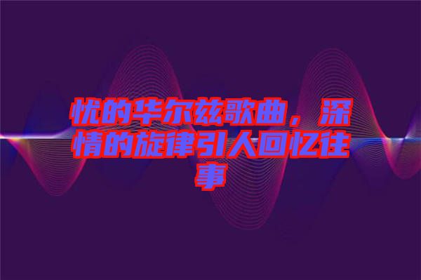 憂的華爾茲歌曲，深情的旋律引人回憶往事