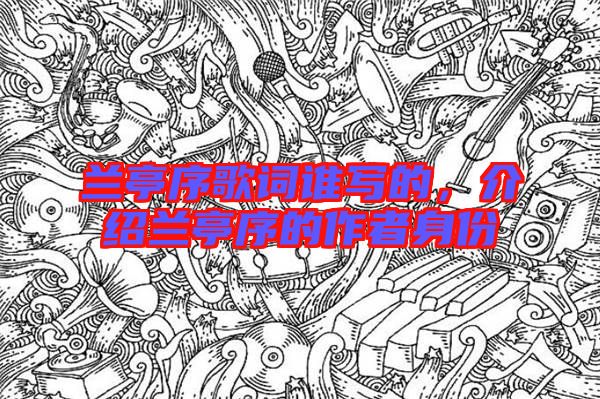 蘭亭序歌詞誰(shuí)寫(xiě)的，介紹蘭亭序的作者身份