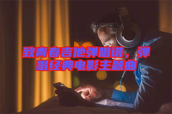 致青春吉他彈唱譜，彈唱經(jīng)典電影主題曲
