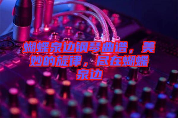 蝴蝶泉邊鋼琴曲譜，美妙的旋律，盡在蝴蝶泉邊