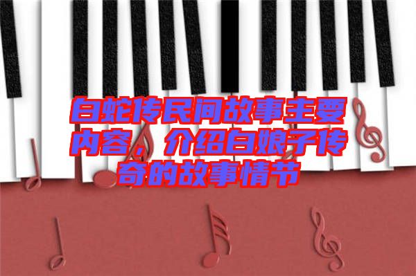 白蛇傳民間故事主要內(nèi)容，介紹白娘子傳奇的故事情節(jié)