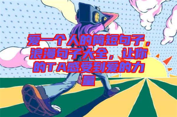 愛一個(gè)人的簡短句子，浪漫句子大全，讓你的TA感受到愛的力量
