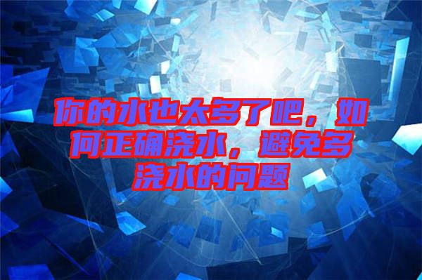 你的水也太多了吧，如何正確澆水，避免多澆水的問(wèn)題