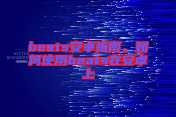 beats安卓指南，如何使用beats在安卓上