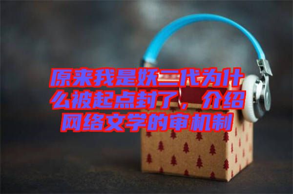 原來我是妖二代為什么被起點封了，介紹網(wǎng)絡文學的審機制