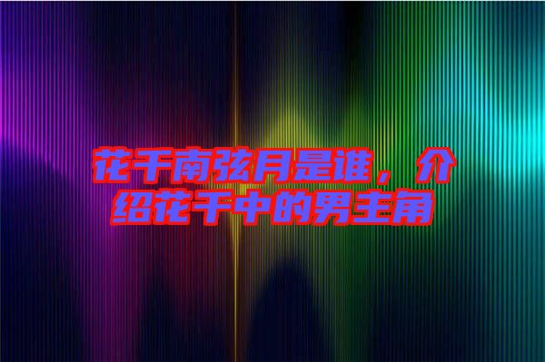 花千南弦月是誰(shuí)，介紹花千中的男主角