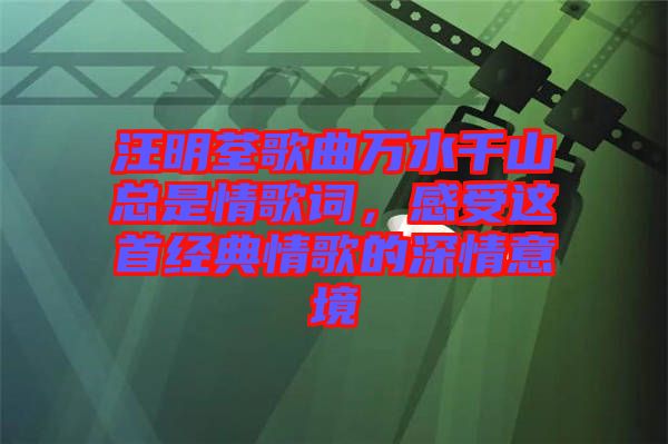 汪明荃歌曲萬(wàn)水千山總是情歌詞，感受這首經(jīng)典情歌的深情意境