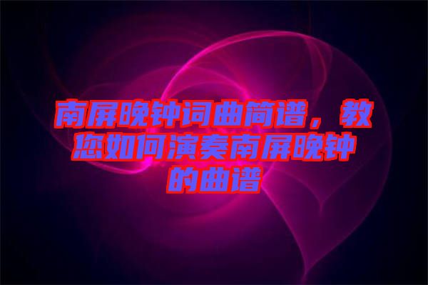 南屏晚鐘詞曲簡譜，教您如何演奏南屏晚鐘的曲譜