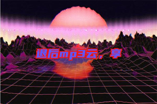 退后mp3云，享