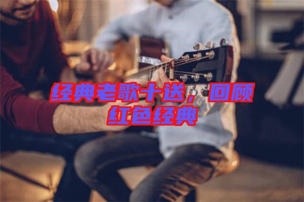經(jīng)典老歌十送，回顧紅色經(jīng)典