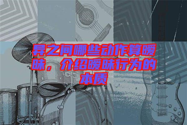 異之間哪些動(dòng)作算曖昧，介紹曖昧行為的本質(zhì)