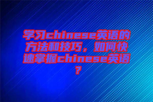 學(xué)習(xí)chinese英語的方法和技巧，如何快速掌握chinese英語？