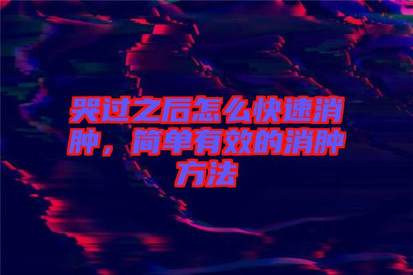 哭過之后怎么快速消腫，簡單有效的消腫方法