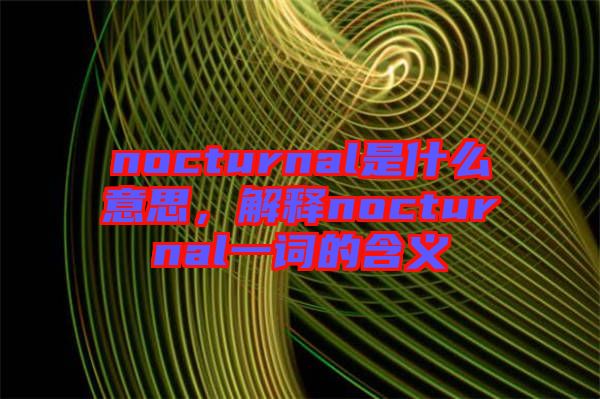 nocturnal是什么意思，解釋nocturnal一詞的含義