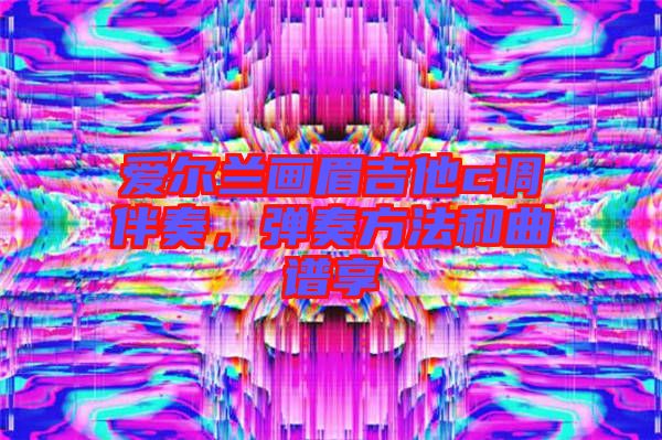 愛爾蘭畫眉吉他c調(diào)伴奏，彈奏方法和曲譜享