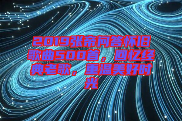 2019張帝問答懷舊歌曲500首，回憶經(jīng)典老歌，重溫美好時光