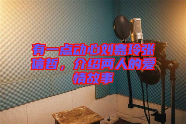 有一點動心劉嘉玲張信哲，介紹兩人的愛情故事