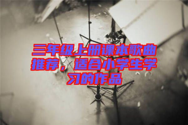 三年級上冊課本歌曲推薦，適合小學生學習的作品