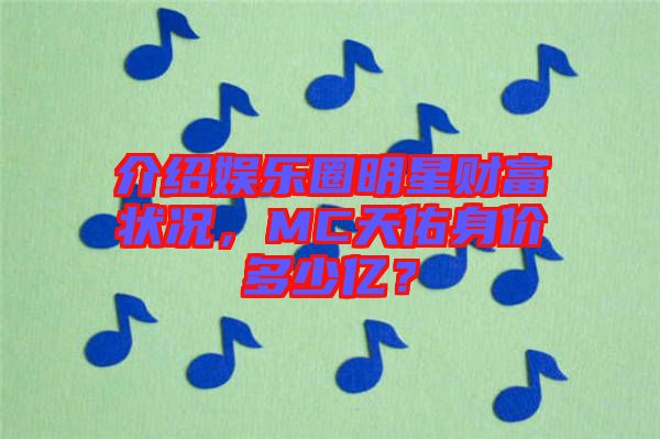 介紹娛樂(lè)圈明星財(cái)富狀況，MC天佑身價(jià)多少億？