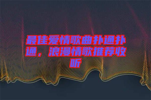 最佳愛情歌曲撲通撲通，浪漫情歌推薦收聽
