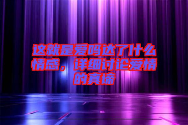 這就是愛嗎達了什么情感，詳細討論愛情的真諦