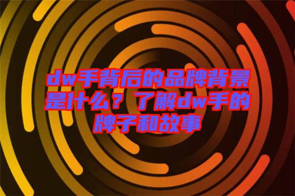 dw手背后的品牌背景是什么？了解dw手的牌子和故事
